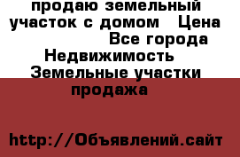 продаю земельный участок с домом › Цена ­ 1 500 000 - Все города Недвижимость » Земельные участки продажа   